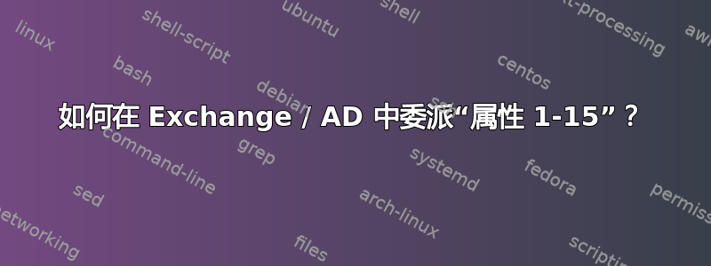 如何在 Exchange / AD 中委派“属性 1-15”？