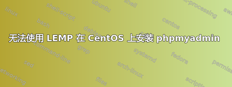 无法使用 LEMP 在 CentOS 上安装 phpmyadmin