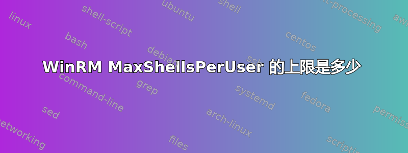 WinRM MaxShellsPerUser 的上限是多少