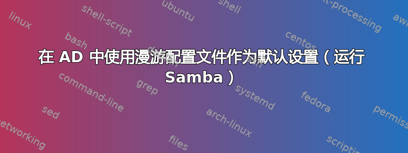 在 AD 中使用漫游配置文件作为默认设置（运行 Samba）