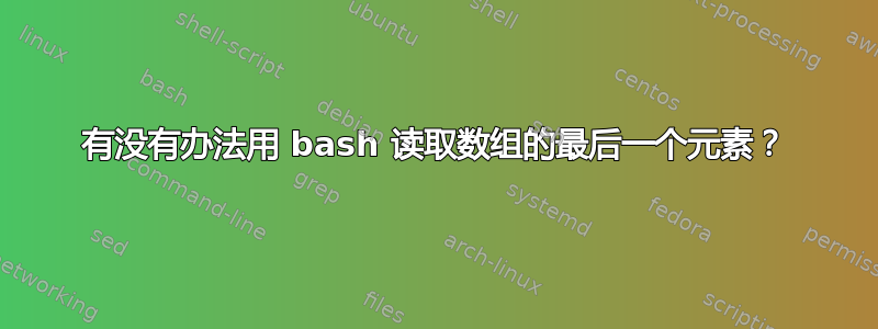 有没有办法用 bash 读取数组的最后一个元素？