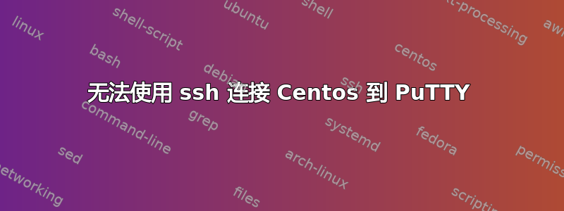 无法使用 ssh 连接 Centos 到 PuTTY