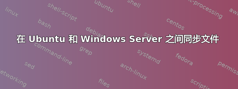 在 Ubuntu 和 Windows Server 之间同步文件