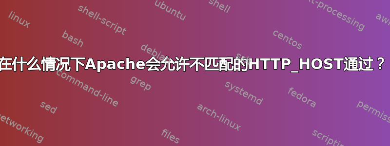 在什么情况下Apache会允许不匹配的HTTP_HOST通过？