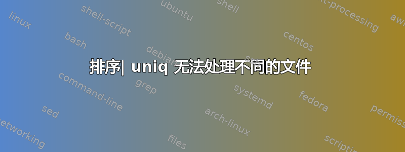 排序| uniq 无法处理不同的文件