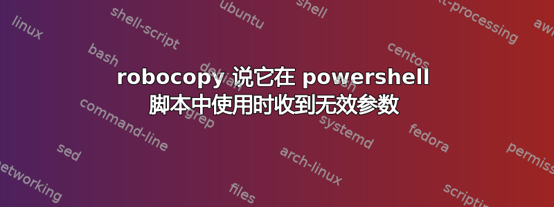 robocopy 说它在 powershell 脚本中使用时收到无效参数