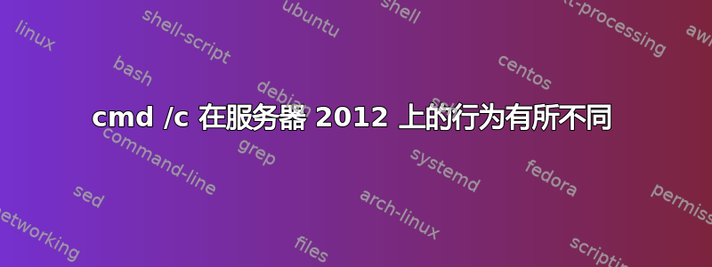 cmd /c 在服务器 2012 上的行为有所不同