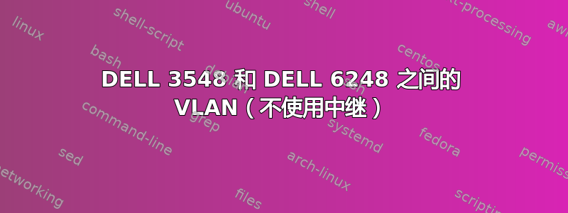 DELL 3548 和 DELL 6248 之间的 VLAN（不使用中继）