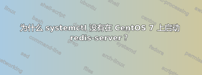 为什么 systemctl 没有在 CentOS 7 上启动 redis-server？