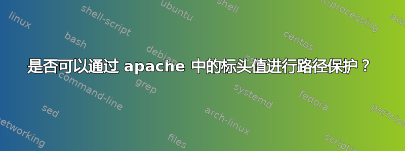 是否可以通过 apache 中的标头值进行路径保护？