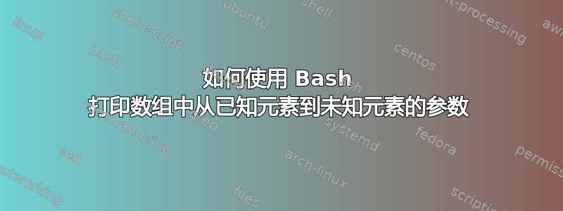 如何使用 Bash 打印数组中从已知元素到未知元素的参数