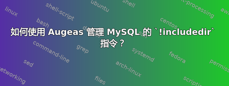 如何使用 Augeas 管理 MySQL 的 `!includedir` 指令？