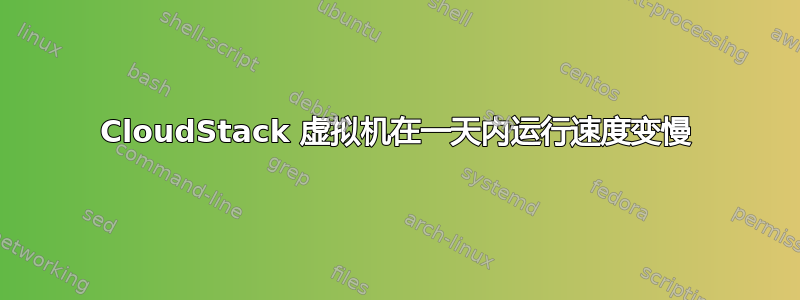 CloudStack 虚拟机在一天内运行速度变慢