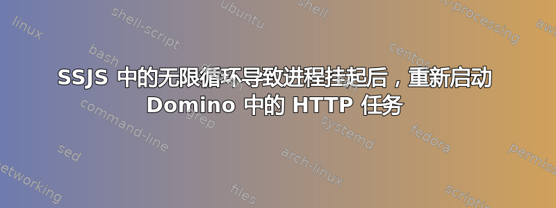 SSJS 中的无限循环导致进程挂起后，重新启动 Domino 中的 HTTP 任务