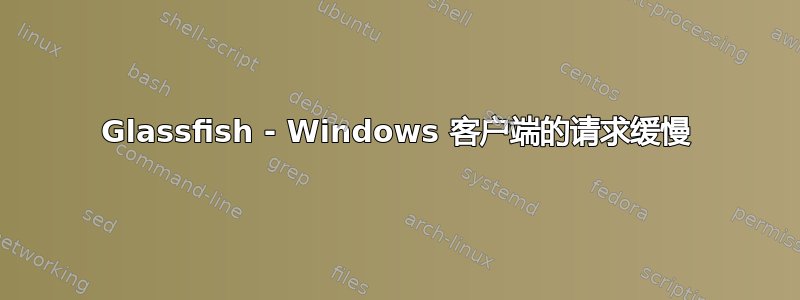 Glassfish - Windows 客户端的请求缓慢