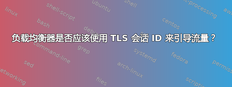 负载均衡器是否应该使用 TLS 会话 ID 来引导流量？