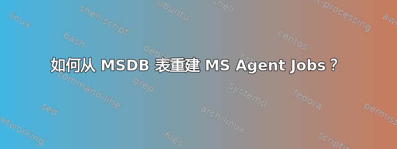 如何从 MSDB 表重建 MS Agent Jobs？