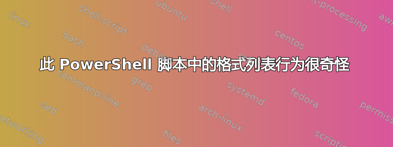 此 PowerShell 脚本中的格式列表行为很奇怪