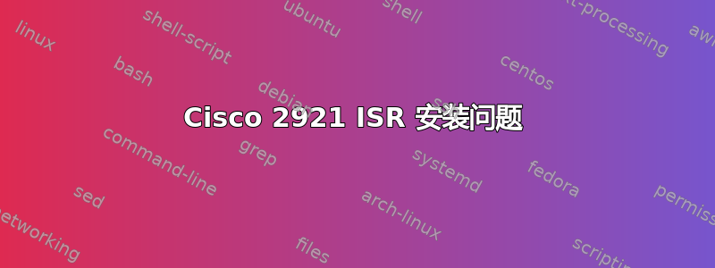 Cisco 2921 ISR 安装问题