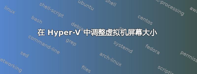 在 Hyper-V 中调整虚拟机屏幕大小