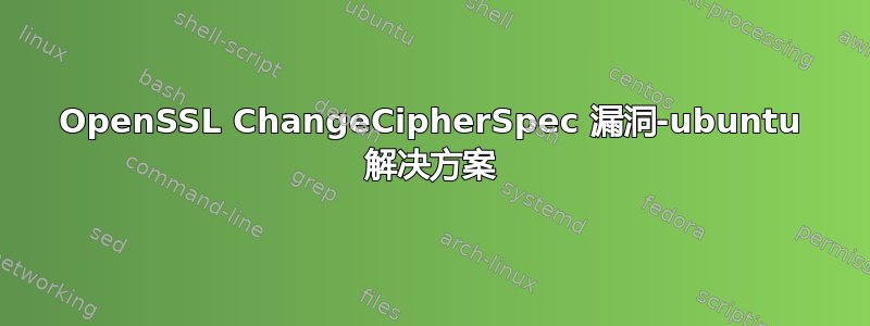 OpenSSL ChangeCipherSpec 漏洞-ubuntu 解决方案