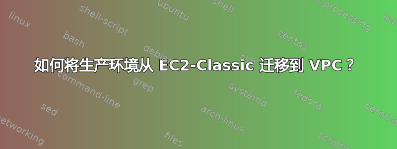 如何将生产环境从 EC2-Classic 迁移到 VPC？