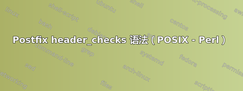 Postfix header_checks 语法（POSIX - Perl）