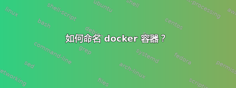 如何命名 docker 容器？