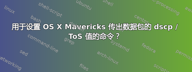 用于设置 OS X Mavericks 传出数据包的 dscp / ToS 值的命令？