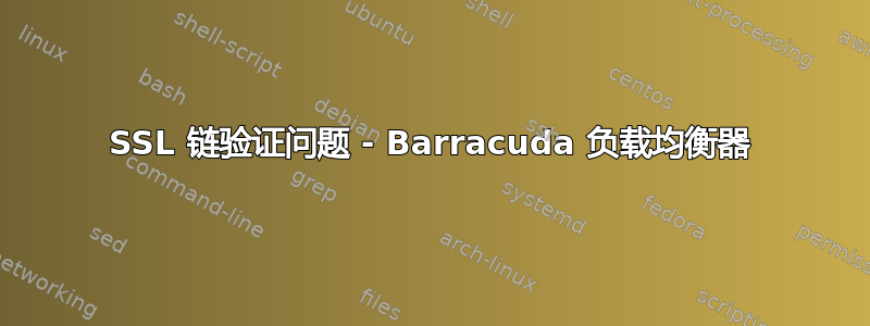 SSL 链验证问题 - Barracuda 负载均衡器