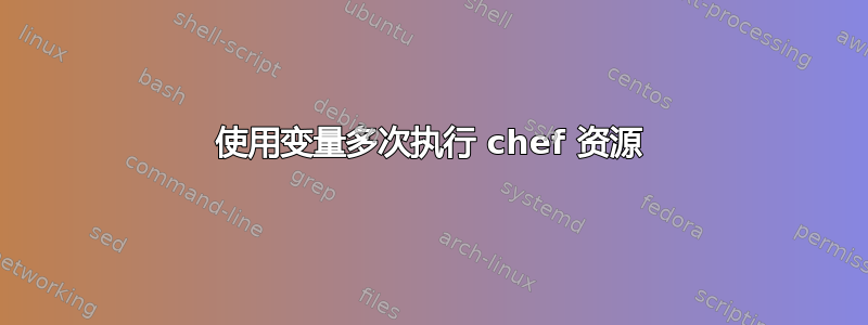 使用变量多次执行 chef 资源