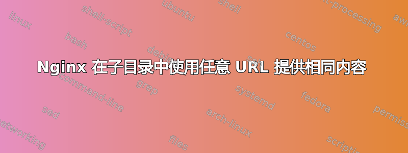 Nginx 在子目录中使用任意 URL 提供相同内容