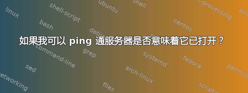 如果我可以 ping 通服务器是否意味着它已打开？