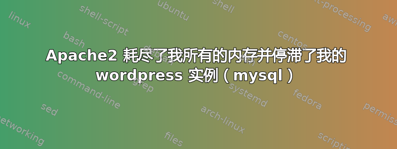 Apache2 耗尽了我所有的内存并停滞了我的 wordpress 实例（mysql）