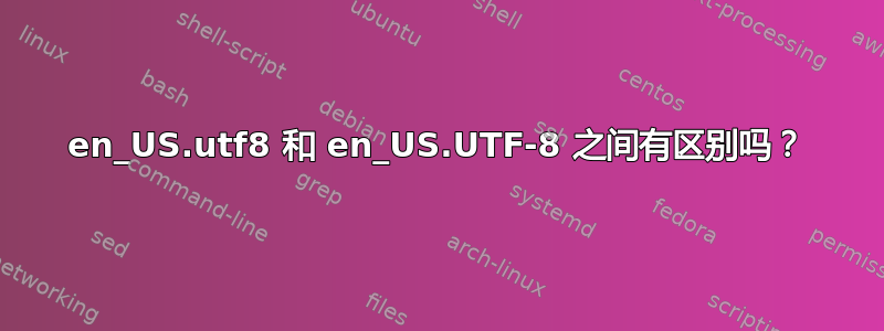 en_US.utf8 和 en_US.UTF-8 之间有区别吗？