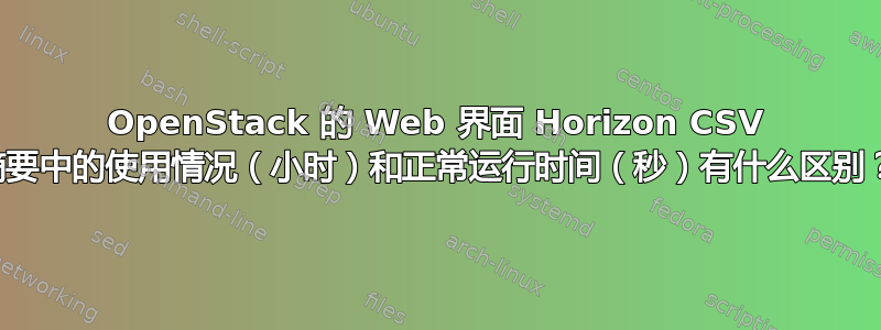 OpenStack 的 Web 界面 Horizo​​n CSV 摘要中的使用情况（小时）和正常运行时间（秒）有什么区别？