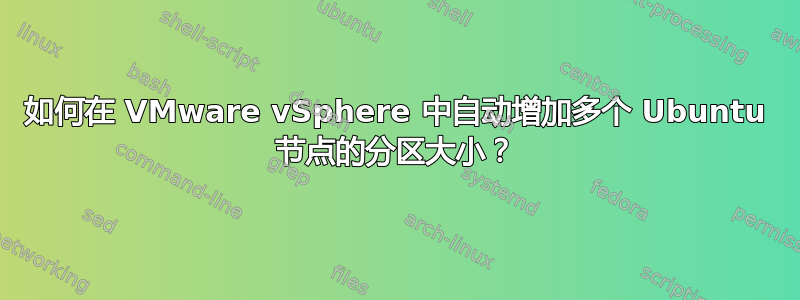 如何在 VMware vSphere 中自动增加多个 Ubuntu 节点的分区大小？