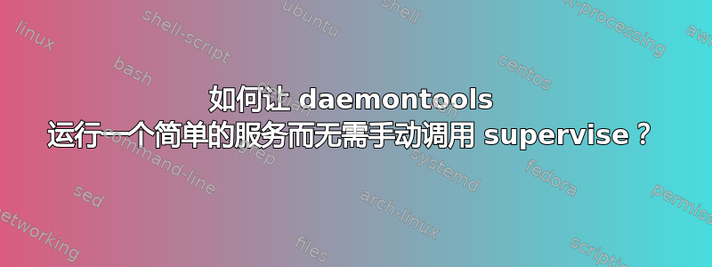 如何让 daemontools 运行一个简单的服务而无需手动调用 supervise？