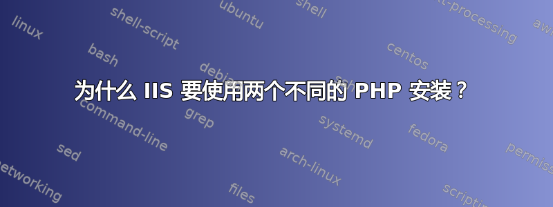 为什么 IIS 要使用两个不同的 PHP 安装？