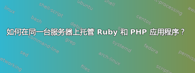 如何在同一台服务器上托管 Ruby 和 PHP 应用程序？