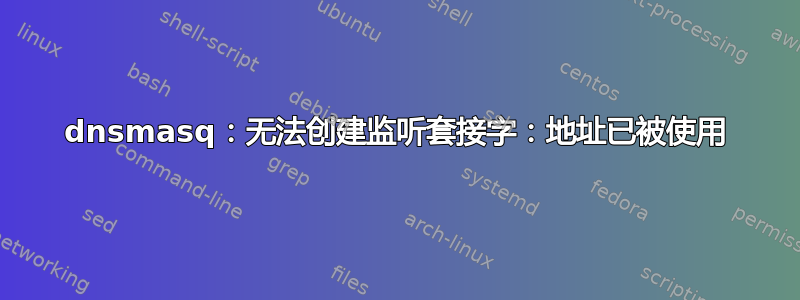 dnsmasq：无法创建监听套接字：地址已被使用