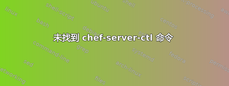 未找到 chef-server-ctl 命令