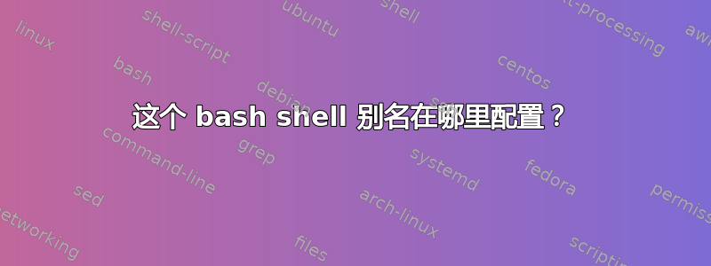 这个 bash shell 别名在哪里配置？