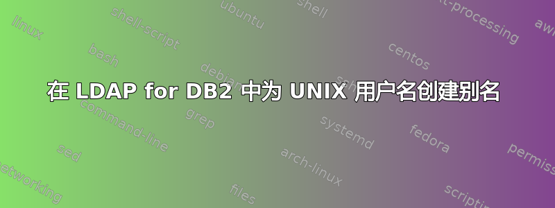 在 LDAP for DB2 中为 UNIX 用户名创建别名