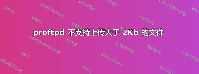 proftpd 不支持上传大于 2Kb 的文件