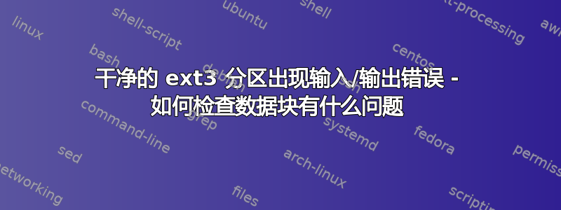 干净的 ext3 分区出现输入/输出错误 - 如何检查数据块有什么问题