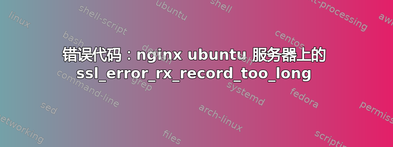 错误代码：nginx ubuntu 服务器上的 ssl_error_rx_record_too_long