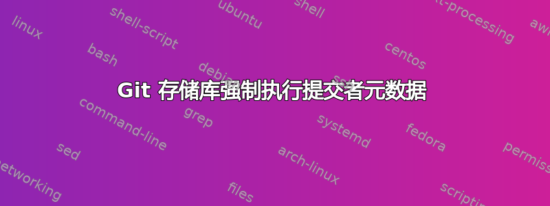 Git 存储库强制执行提交者元数据