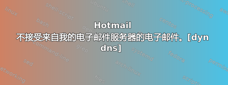 Hotmail 不接受来自我的电子邮件服务器的电子邮件。[dyn dns] 