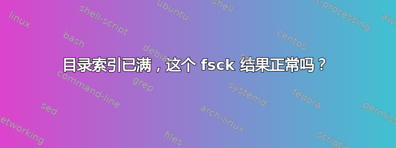 目录索引已满，这个 fsck 结果正常吗？